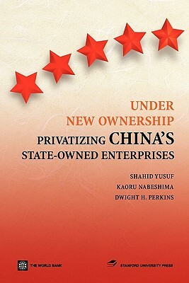 Under New Ownership: Privatizing China's State-Owned Enterprises by Kaoru Nabeshima, Shahid Yusuf, Dwight H. Perkins