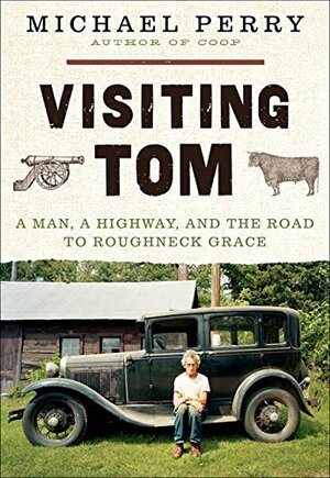 Visiting Tom:  A Man, a Highway, and the Road to Roughneck Grace by Michael Perry