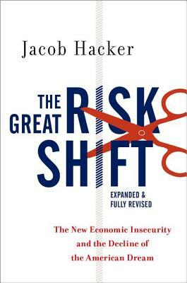 The Great Risk Shift: The New Economic Insecurity and the Decline of the American Dream by Jacob S. Hacker