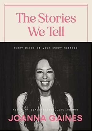The Stories We Tell: Every Piece of Your Story Matters by Joanna Gaines