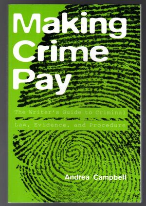 Making Crime Pay: The Writer's Guide to Criminal Law, Evidence, and Procedure by Andrea Campbell