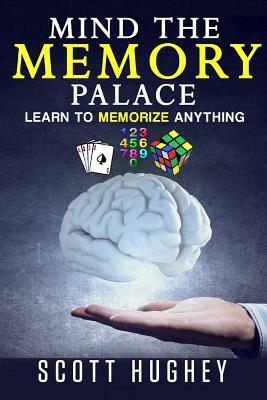 Mind the Memory Palace: Learn to Memorize Anything by Scott Hughey