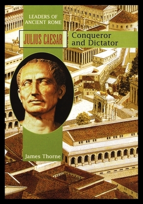 Julius Caesar: Conqueror and Dictator by James Thorne
