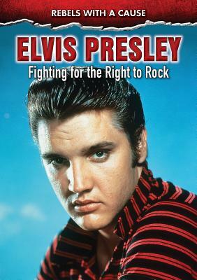 Elvis Presley: Fighting for the Right to Rock by John Micklos