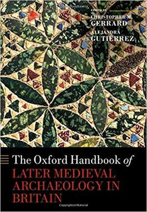 The Oxford Handbook of Later Medieval Archaeology in Britain by Alejandra Gutierrez, Christopher M. Gerrard