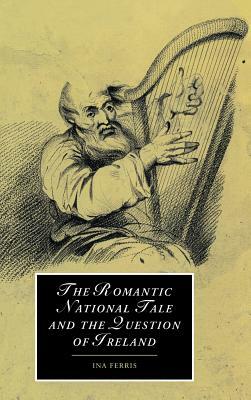 The Romantic National Tale and the Question of Ireland by Ina Ferris