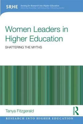 Women Leaders in Higher Education: Shattering the Myths by Tanya Fitzgerald