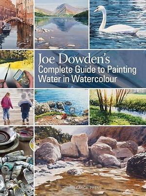 Joe Dowden's Complete Guide to Painting Water in Watercolour by Joe Francis Dowden