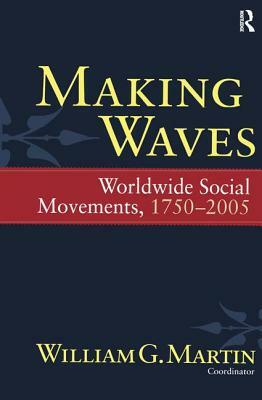Making Waves: Worldwide Social Movements, 1750-2005 by William G. Martin