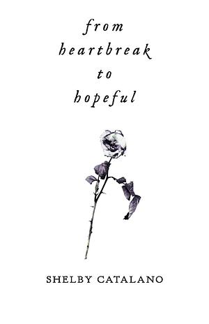 From Heartbreak to Hopeful: A dual-sided poetry collection about rediscovering self love by Shelby Catalano, Shelby Catalano