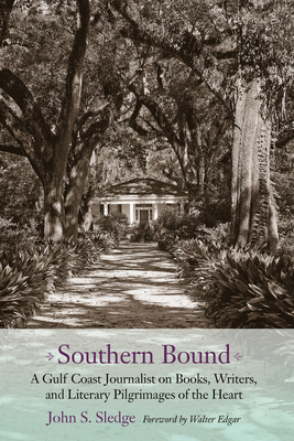 Southern Bound: A Gulf Coast Journalist on Books, Writers, and Literary Pilgrimages of the Heart by John S. Sledge