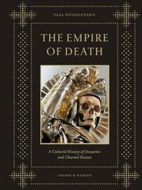 Empire of Death: A Cultural History of Ossuaries and Charnel Houses by Paul Koudounaris