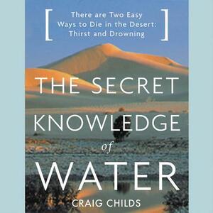 The Secret Knowledge of Water: There Are Two Easy Ways to Die in the Desert: Thirst and Drowning by 