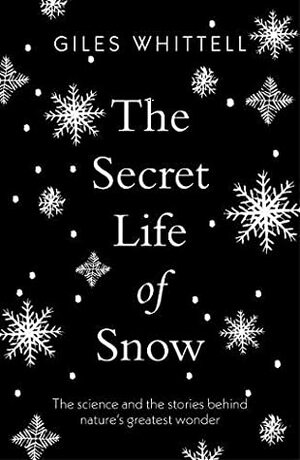 The Secret Life of Snow: The science and the stories behind nature's greatest wonder by Giles Whittell