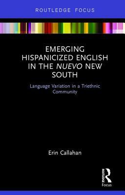 Emerging Hispanicized English in the Nuevo New South: Language Variation in a Triethnic Community by Erin Callahan