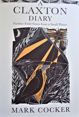 A Claxton Diary: Further Field Notes from a Small Planet by Mark Cocker