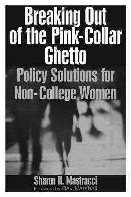 Breaking Out of the Pink-Collar Ghetto: Policy Solutions for Non-College Women: Policy Solutions for Non-College Women by Sharon H. Mastracci