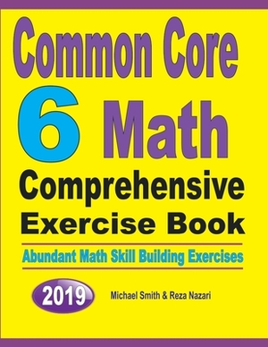 Common Core 6 Math Comprehensive Exercise Book: Abundant Math Skill Building Exercises by Michael Smith, Reza Nazari