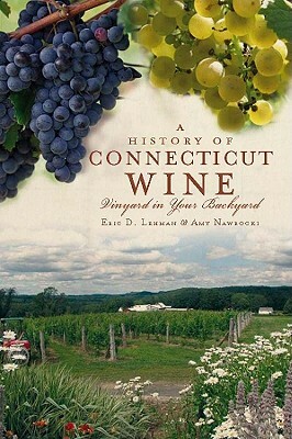 A History of Connecticut Wine: Vineyard in Your Backyard by Amy Nawrocki, Eric D. Lehman