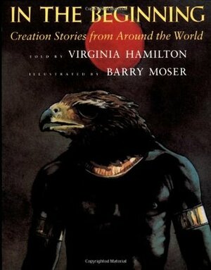 In the Beginning: Creation Stories from Around the World by Virginia Hamilton, Barry Moser