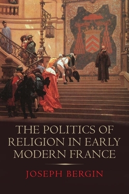 The Politics of Religion in Early Modern France by Joseph Bergin