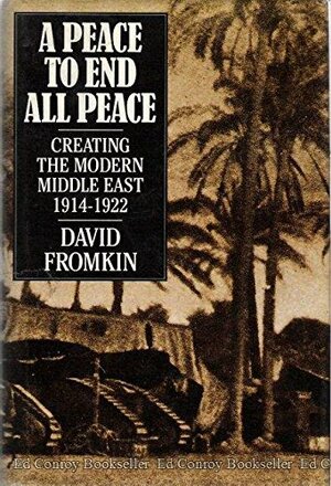 A Peace To End All Peace: Creating The Modern Middle East 1914-1922 by David Fromkin