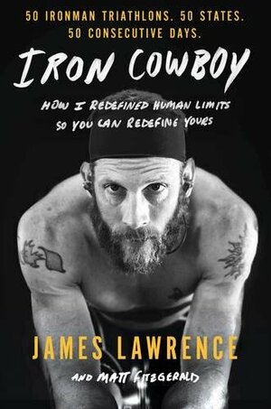 Iron Cowboy: How I Redefined Human Limits So You Can Redefine Yours: 50 Ironman Triathlons/50 States/50 Days by James Lawrence, Matt Fitzgerald