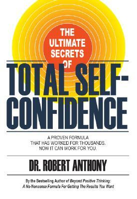 The Ultimate Secrets of Total Self-Confidence: A Proven Formula That Has Worked for Thousands, Now It Can Work for You. by Robert Anthony