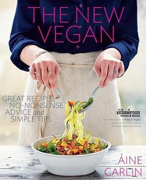 The New Vegan: Great Recipes, No-Nonsense Advice, and Simple Tips by Aine Carlin, Aine Carlin