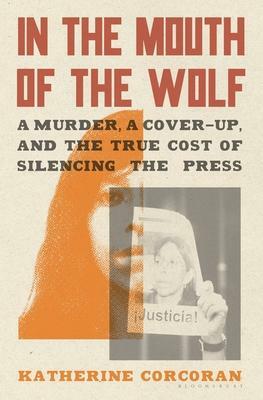 In the Mouth of the Wolf: A Murder, a Cover-Up, and the True Cost of Silencing the Press by Katherine Corcoran