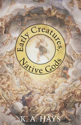 Early Creatures, Native Gods by K.A. Hays