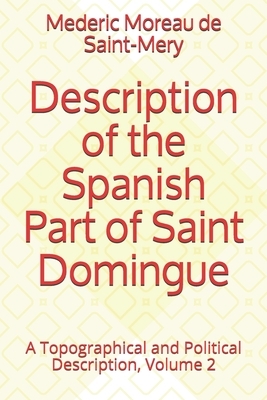 Description of the Spanish Part of Saint Domingo: A Topographical and Political Description, Volume 2 by Mederic Louise Eli Moreau de Saint-Mery