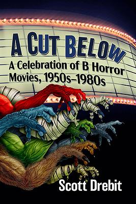 A Cut Below: A Celebration of B Horror Movies, 1950s-1980s by Scott Drebit
