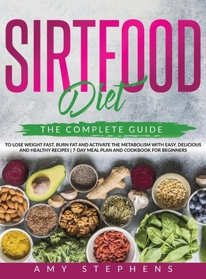 Sirtfood Diet: The Complete Guide to Lose Weight Fast, Burn Fat and Activate the Metabolism with Easy, Delicious and Healthy Recipes by Amy Stephens