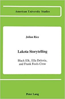 Lakota Storytelling: Black Elk, Ella Deloria, And Frank Fools Crow by Julian Rice