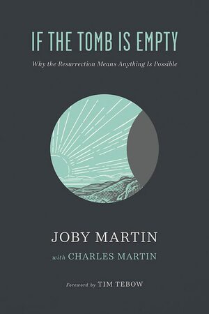 If the Tomb Is Empty: Why the Resurrection Means Anything Is Possible by Charles Martin, Charles Martin, Joby Martin, Joby Martin