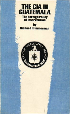 The CIA in Guatemala: The Foreign Policy of Intervention by Richard H. Immerman