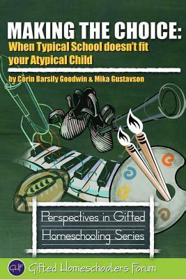 Making the Choice: When Typical School Doesn't Fit Your Atypical Child by Mika Gustavson Mft, Corin Barsily Goodwin