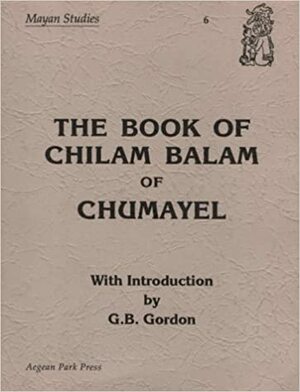 The Book of Chilam Balam of Chumayel by G.B. Gordon, Anonymous