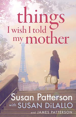 Things I Wish I Told My Mother by Susan DiLallo, James Patterson, Susan Patterson