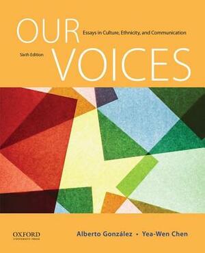 Our Voices: Essays in Culture, Ethnicity, and Communication by Yea-Wen Chen, Alberto Gonzalez