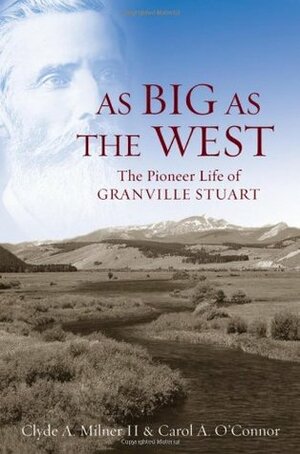 As Big as the West: The Pioneer Life of Granville Stuart by Clyde A. Milner III, Carol A. O'Connor