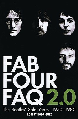 Fab Four FAQ 2.0: The Beatles' Solo Years: 1970-1980 by Robert Rodriguez