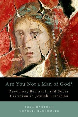 Are You Not a Man of God?: Devotion, Betrayal, and Social Criticism in Jewish Tradition by Charlie Buckholtz, Tova Hartman