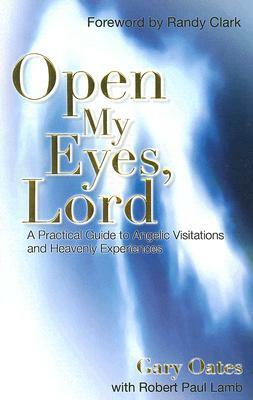 Open My Eyes, Lord: A Practical Guide to Angelic Visitations and Heavenly Experiences by Gary Oates