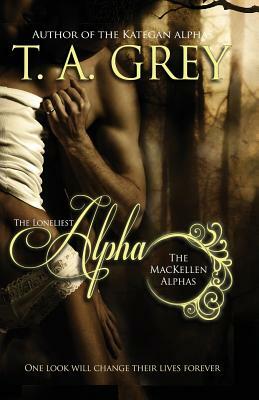 The Loneliest Alpha (The MacKellen Alphas) by T.A. Grey