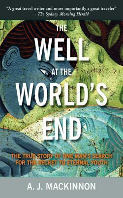 The Well at the World's End: The True Story of One Man's Search for the Secret to Eternal Youth by A. J. MacKinnon