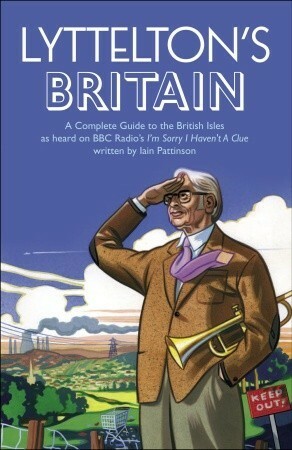 Lyttelton\'s Britain: A User\'s Guide to the British Isles as Heard on BBC Radio\'s I\'m Sorry I Haven\'t A Clue by Iain Pattinson, Humphrey Lyttelton