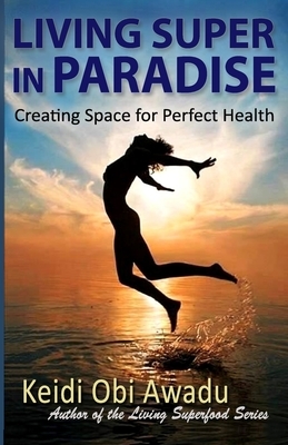 Living Super in Paradise: Creating Space for Perfect Health by Keidi Awadu