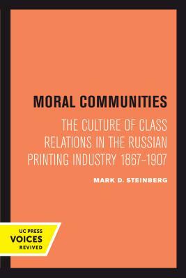 Moral Communities, Volume 14: The Culture of Class Relations in the Russian Printing Industry 1867-1907 by Mark D. Steinberg
